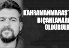 Kahramanmaraş’ta Bıçaklanarak Öldürüldü